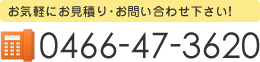 お気軽にお見積り･お問い合わせ下さい！ 0466-47-3620