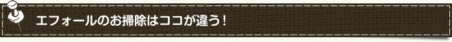 エフォールのお掃除はココが違う！